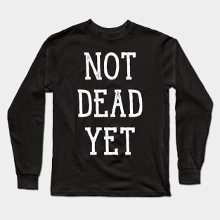 Not Dead Yet, Funny Design Long Sleeve T-Shirt